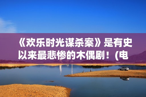 《欢乐时光谋杀案》是有史以来最悲惨的木偶剧！(电影 欢乐时光)