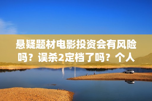悬疑题材电影投资会有风险吗？误杀2定档了吗？个人要怎么参与呢？(悬疑题材电影投票软件)