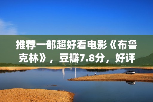 推荐一部超好看电影《布鲁克林》，豆瓣7.8分，好评不断(推荐一部好看的)
