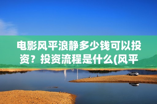 电影风平浪静多少钱可以投资？投资流程是什么(风平浪静电影原著)