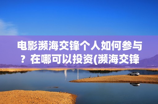 电影濒海交锋个人如何参与？在哪可以投资(濒海交锋电影完整在线看)