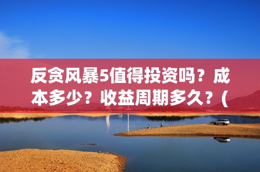 反贪风暴5值得投资吗？成本多少？收益周期多久？(反贪风暴5能)