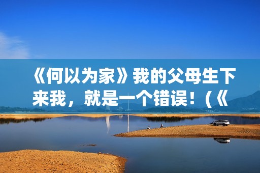 《何以为家》我的父母生下来我，就是一个错误！(《何以为家》剧情)