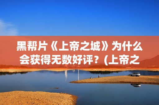 黑帮片《上帝之城》为什么会获得无数好评？(上帝之丁)