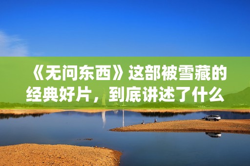 《无问东西》这部被雪藏的经典好片，到底讲述了什么？(无问东西表达什么)
