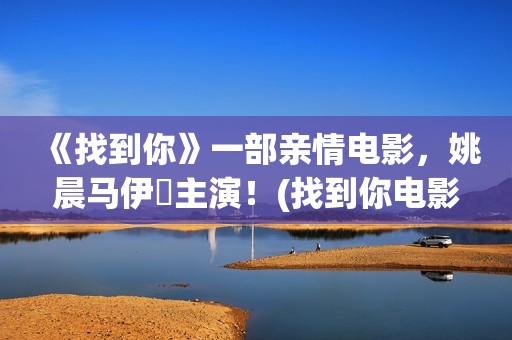 《找到你》一部亲情电影，姚晨马伊琍主演！(找到你电影剧情简介)