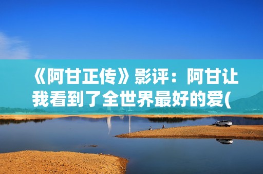 《阿甘正传》影评：阿甘让我看到了全世界最好的爱(《阿甘正传》影评)