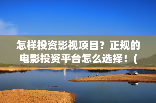 怎样投资影视项目？正规的电影投资平台怎么选择！(影视投资流程)