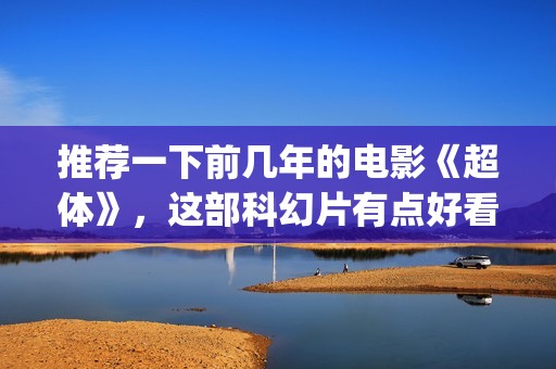 推荐一下前几年的电影《超体》，这部科幻片有点好看(推荐一下前几年的电影)