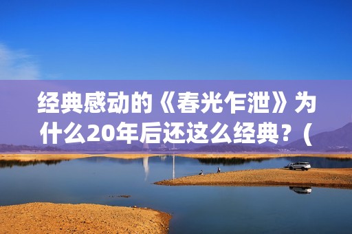 经典感动的《春光乍泄》为什么20年后还这么经典?(春的感动作文) 经典感动的《春光乍泄》为什么20年后还这么经典?(春的感动作文)
