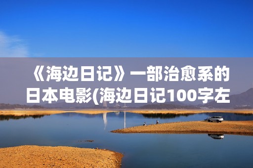 《海边日记》一部治愈系的日本电影(海边日记100字左右)