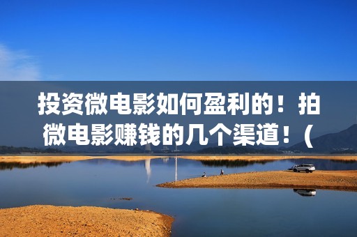 投资微电影如何盈利的！拍微电影赚钱的几个渠道！(微电影如何盈利)