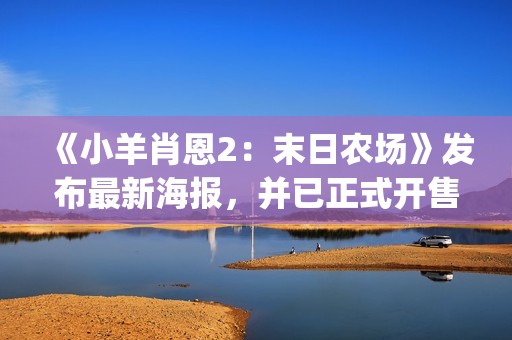 《小羊肖恩2：末日农场》发布最新海报，并已正式开售(《小羊肖恩》全集观看中文版)