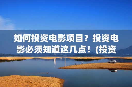 如何投资电影项目？投资电影必须知道这几点！(投资电影步骤)