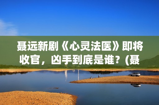 聂远新剧《心灵法医》即将收官,凶手到底是谁?(聂远心灵法医剧照) 聂远新剧《心灵法医》即将收官,凶手到底是谁?(聂远心灵法医剧照)