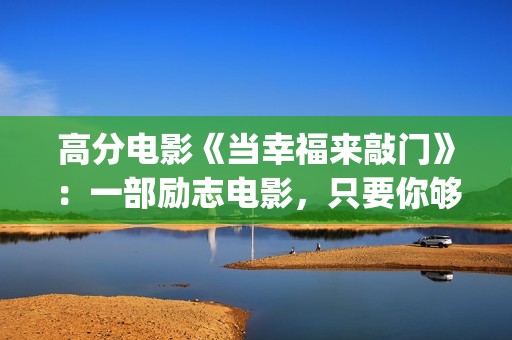 高分电影《当幸福来敲门》：一部励志电影，只要你够努力，就一定会成功！(当幸福来敲门高清在线播放观看)