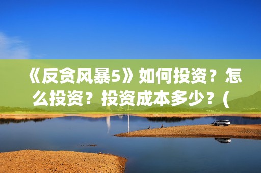 《反贪风暴5》如何投资？怎么投资？投资成本多少？(反贪风暴5国语在线观看)