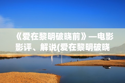 《爱在黎明破晓前》—电影影评、解说(爱在黎明破晓前 电影)