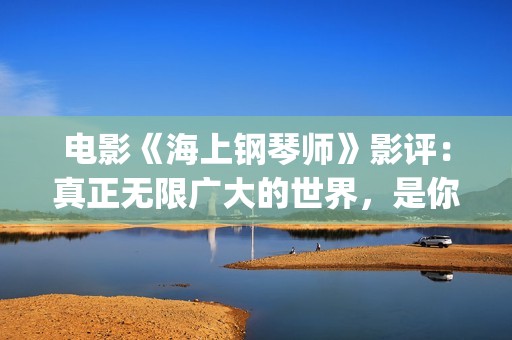 电影《海上钢琴师》影评：真正无限广大的世界，是你平静的内心(电影《海上钢琴师》)
