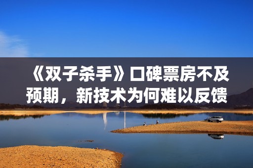 《双子杀手》口碑票房不及预期，新技术为何难以反馈到电影票房？(双子杀手双字幕)