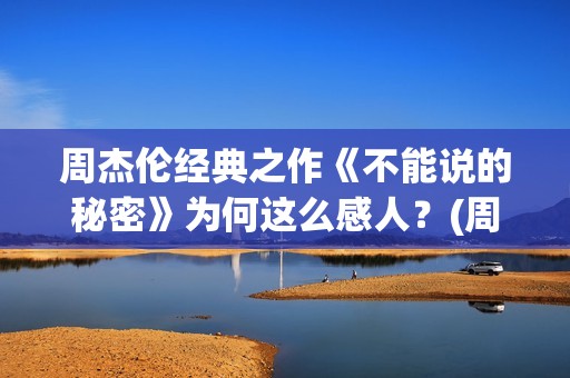 周杰伦经典之作《不能说的秘密》为何这么感人?(周杰伦经典之作有哪些) 周杰伦经典之作《不能说的秘密》为何这么感人?(周杰伦经典之作有哪些)