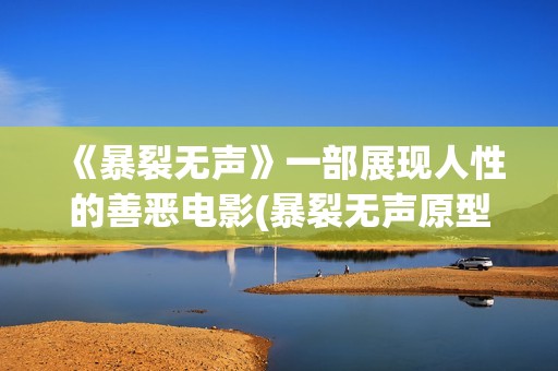 《暴裂无声》一部展现人性的善恶电影(暴裂无声原型是谁)
