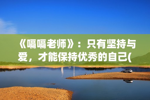 《嗝嗝老师》：只有坚持与爱，才能保持优秀的自己(嗝嗝老师全集免费观看)