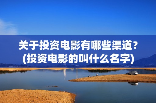 关于投资电影有哪些渠道？(投资电影的叫什么名字)
