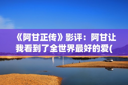 《阿甘正传》影评：阿甘让我看到了全世界最好的爱(《阿甘正传》影评的英文)