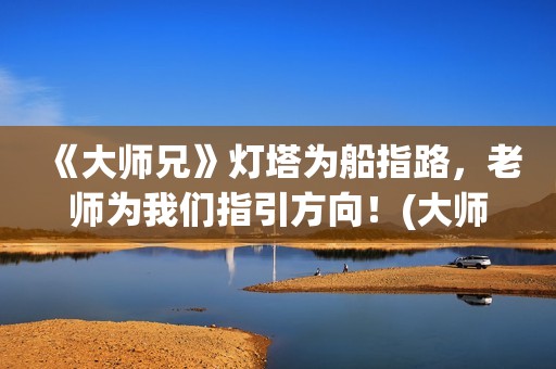 《大师兄》灯塔为船指路，老师为我们指引方向！(大师兄侃片)