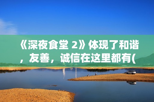 《深夜食堂 2》体现了和谐，友善，诚信在这里都有(《深夜食堂 2》免费观看)