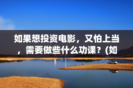 如果想投资电影，又怕上当，需要做些什么功课？(如果想投资电影会怎么样)