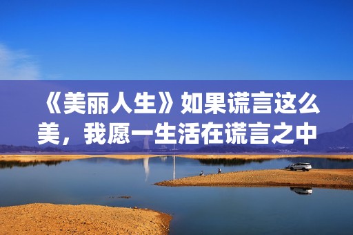 《美丽人生》如果谎言这么美，我愿一生活在谎言之中(美丽人生0)