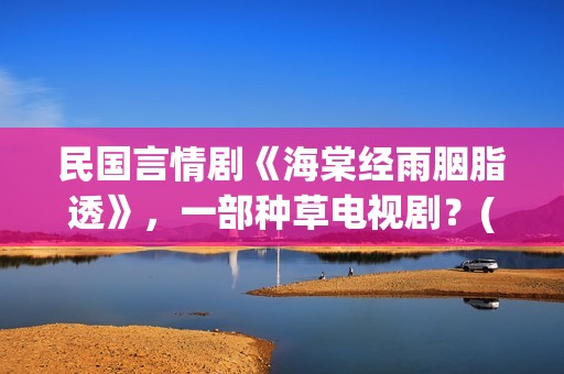 民国言情剧《海棠经雨胭脂透》，一部种草电视剧？(民国女主海王文)