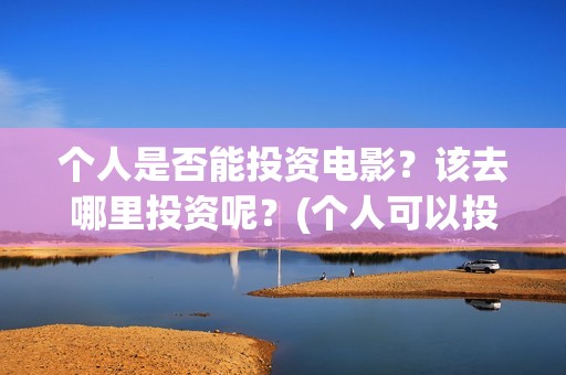 个人是否能投资电影？该去哪里投资呢？(个人可以投资股权吗)