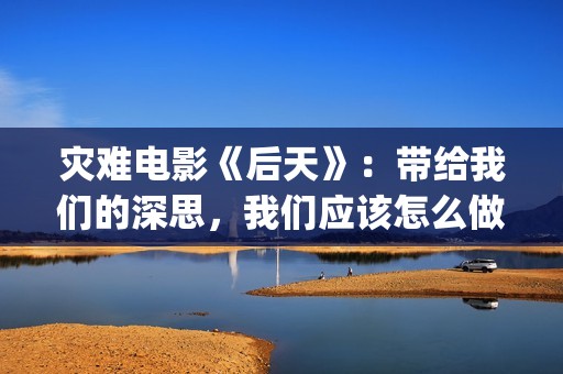 灾难电影《后天》：带给我们的深思，我们应该怎么做？(美国灾难电影后天)