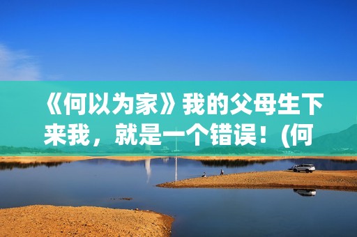 《何以为家》我的父母生下来我，就是一个错误！(何以为家gl)
