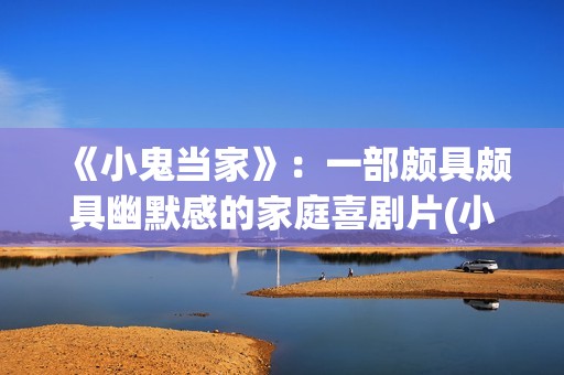 《小鬼当家》：一部颇具颇具幽默感的家庭喜剧片(小鬼当家3国语免费完整电影版)