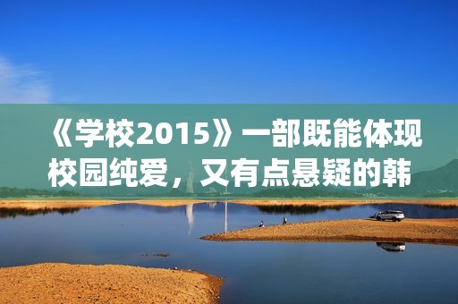 《学校2015》一部既能体现校园纯爱，又有点悬疑的韩剧(学校2015rest)
