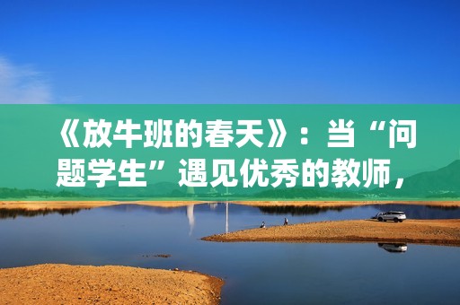 《放牛班的春天》：当“问题学生”遇见优秀的教师，会发生什么变化呢？(放牛班的春天在线观看)