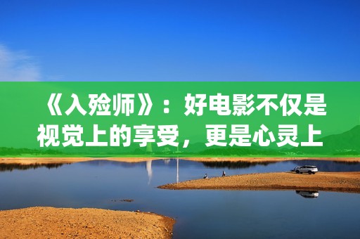 《入殓师》：好电影不仅是视觉上的享受，更是心灵上的荡涤与洗礼(入殓师讲的是什么故事)