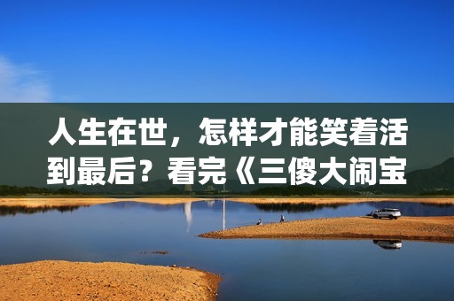 人生在世，怎样才能笑着活到最后？看完《三傻大闹宝莱坞》你会懂(人生如何)