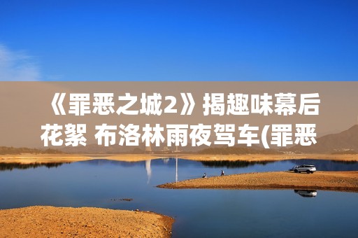 《罪恶之城2》揭趣味幕后花絮 布洛林雨夜驾车(罪恶之城2满天星伊娃格林)