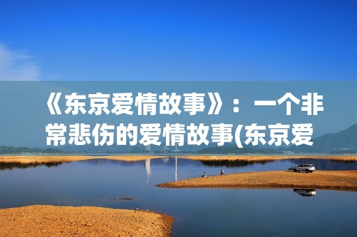 《东京爱情故事》：一个非常悲伤的爱情故事(东京爱情故事(国语版))