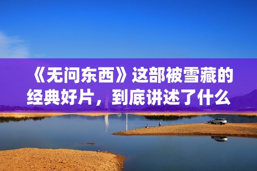 《无问东西》这部被雪藏的经典好片，到底讲述了什么？(无问东西原文)