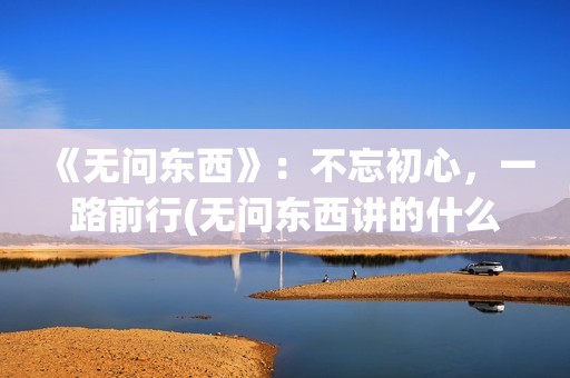 《无问东西》：不忘初心，一路前行(无问东西讲的什么)
