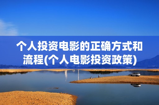 个人投资电影的正确方式和流程(个人电影投资政策)