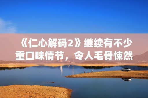 《仁心解码2》继续有不少重口味情节，令人毛骨悚然(仁心解码2国语电视剧在线观看)