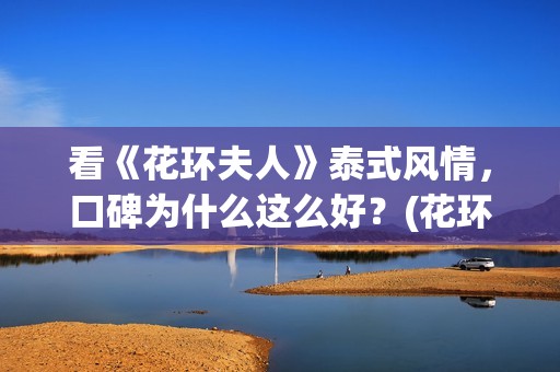 看《花环夫人》泰式风情，口碑为什么这么好？(花环夫人在)
