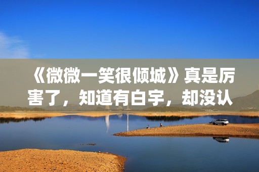 《微微一笑很倾城》真是厉害了，知道有白宇，却没认出李现！(微微一笑很倾城)